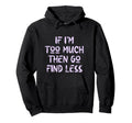 If Im Too Much Then Go Find Less Self Hoodie - Graphic Print Men Women - T-Shirt, Sweatshirt, Hoodie