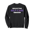Neglecting Self Care Mental Sweatshirt - Aesthetic Graphic for Adults - T-Shirt, Sweatshirt, Hoodie