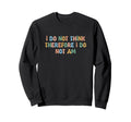I Do Not Think Therefore I Do Not Am Sweatshirt - Trendy Graphic Unisex - T-Shirt, Sweatshirt, Hoodie