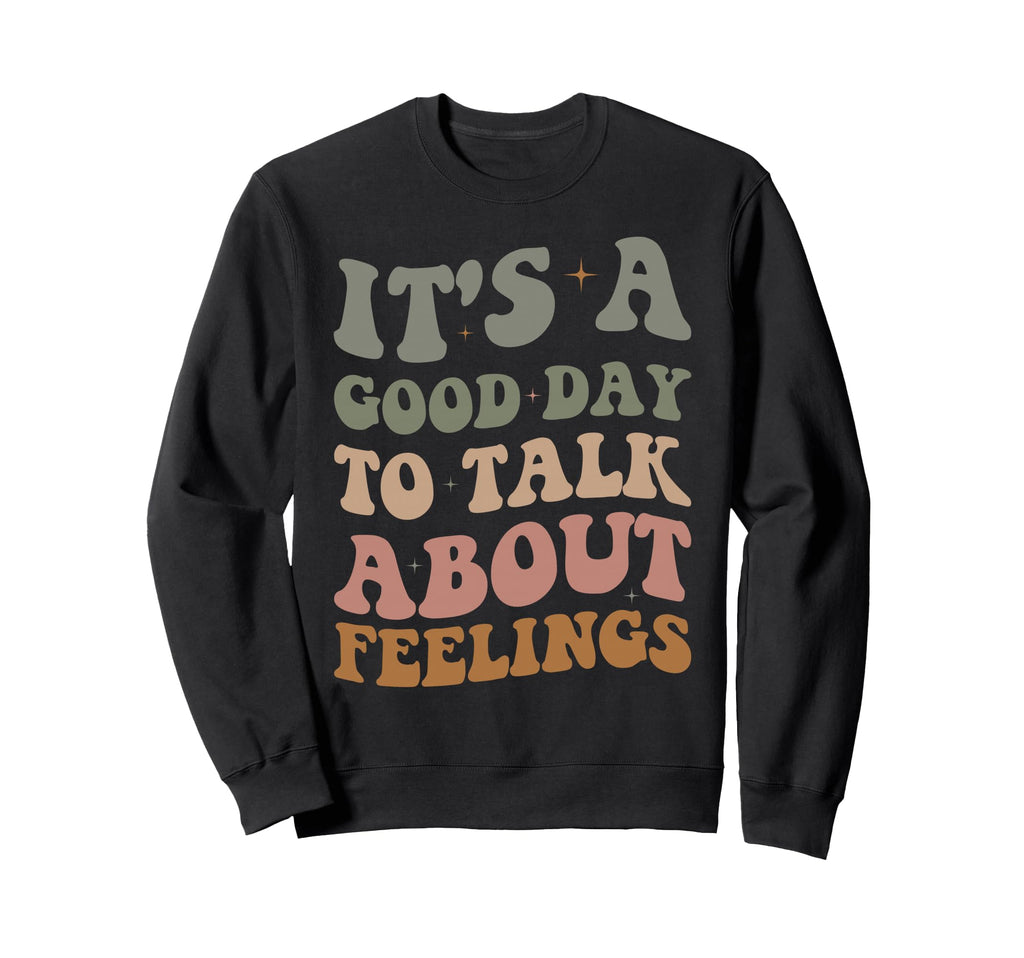 Its Good Day To Talk About Feelings Sweatshirt - Custom Art Print Unisex - T-Shirt, Sweatshirt, Hoodie