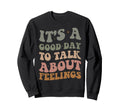 Its Good Day To Talk About Feelings Sweatshirt - Custom Art Print Unisex - T-Shirt, Sweatshirt, Hoodie