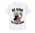 Be Kind To Your Mind Inspirational T-Shirt - Trendy Graphic for Adults - T-Shirt, Sweatshirt, Hoodie