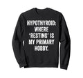Hypothyroid Resting Hobby Chronic Sweatshirt - Streetwear Style Men Women - T-Shirt, Sweatshirt, Hoodie