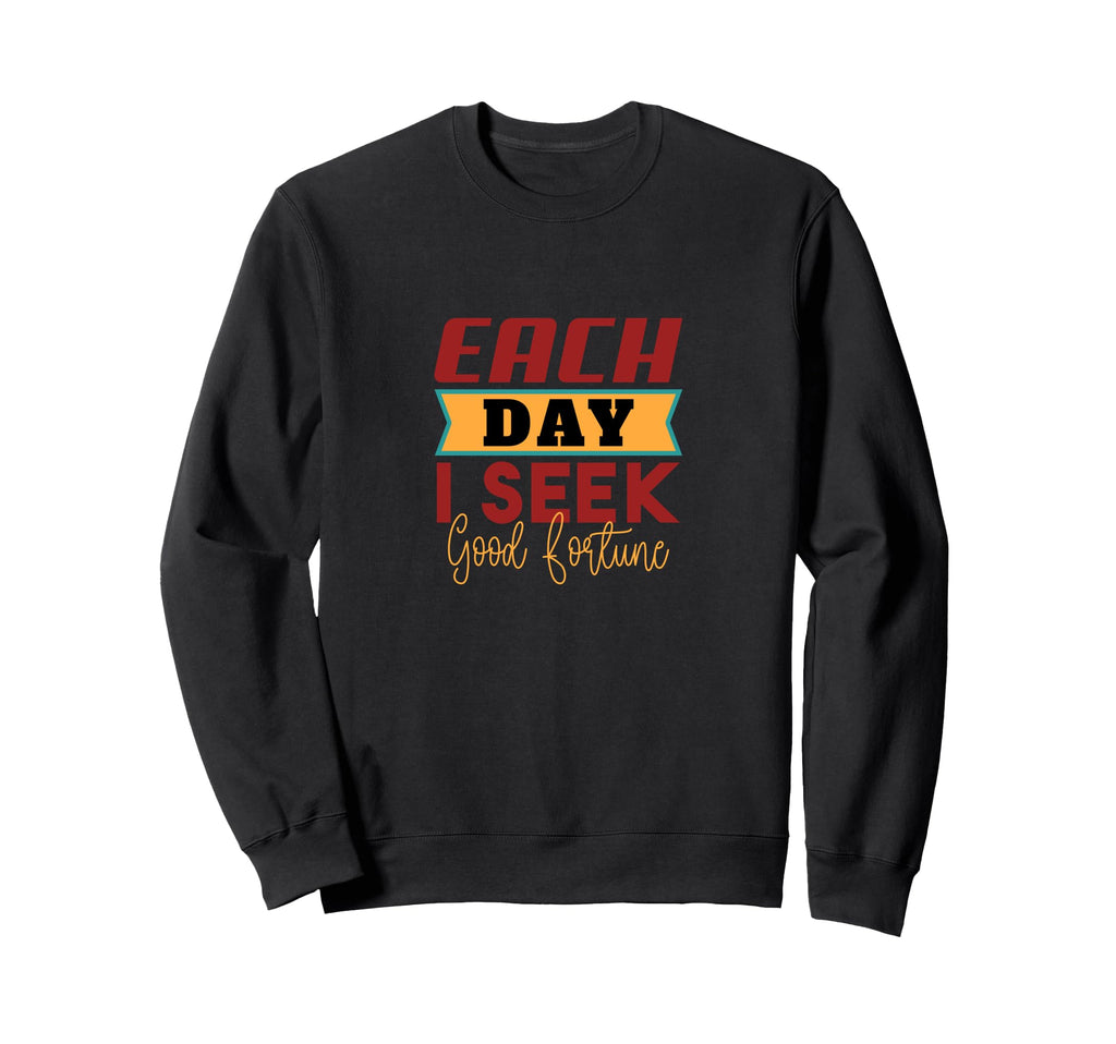 Each Day I Seek Good Fortune Sweatshirt - Fun Novelty Design Men Women - T-Shirt, Sweatshirt, Hoodie