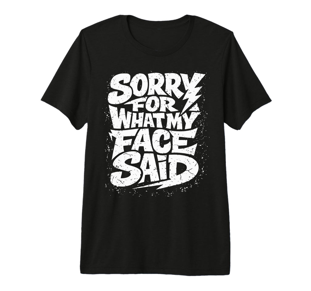 Sorry What My Face Said Funny T-Shirt - Casual Everyday Wear Unisex - T-Shirt, Sweatshirt, Hoodie