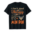 I Dont Need Therapy Need To Pet Min T-Shirt - Fun Novelty Design Unisex - T-Shirt, Sweatshirt, Hoodie