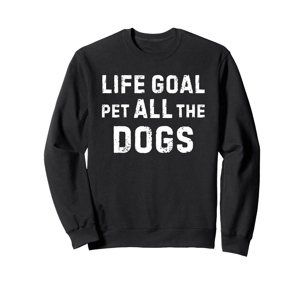 Life Goal Pet All Dogs Sweatshirt - Fun Novelty Design Unisex - T-Shirt, Sweatshirt, Hoodie
