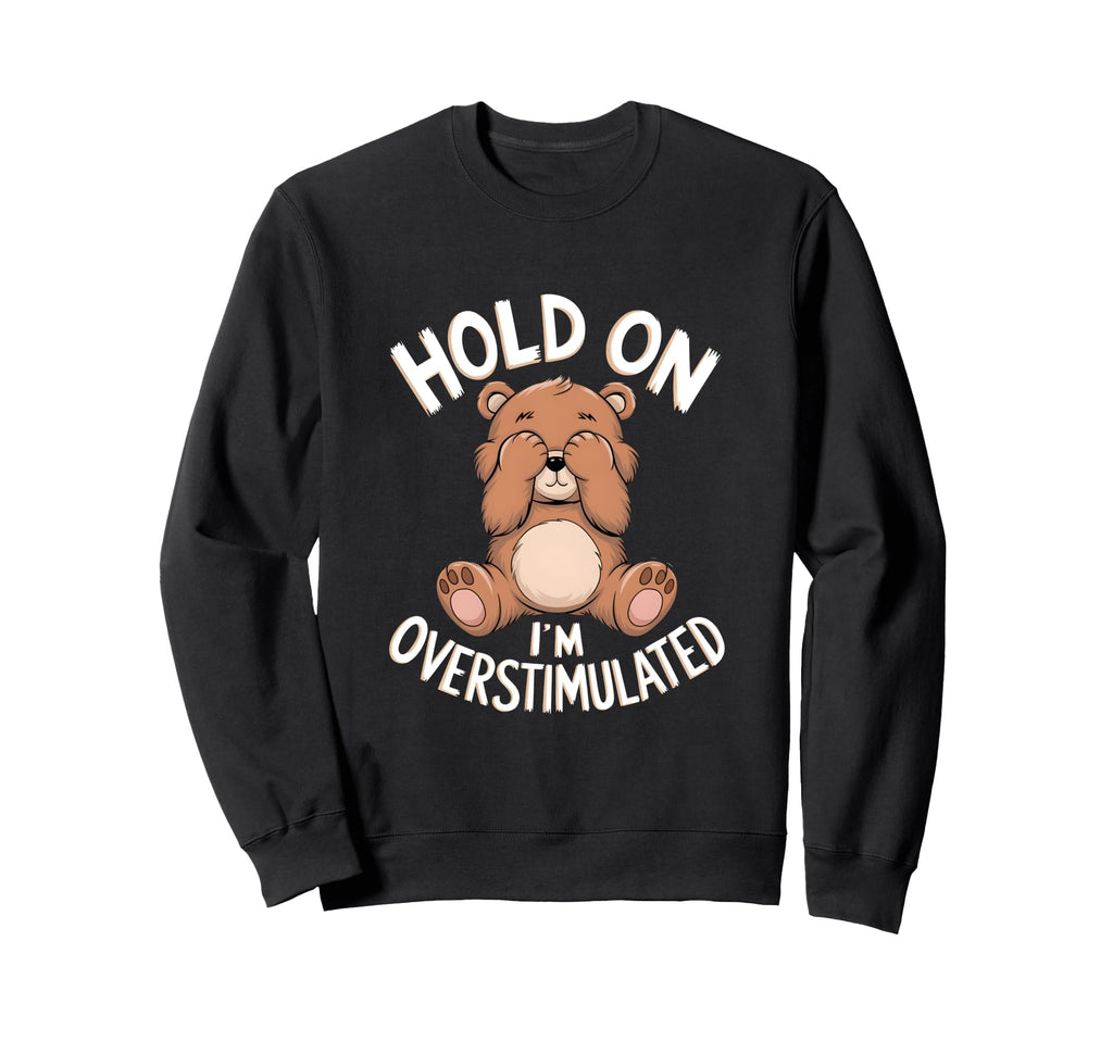 Hold Im Overstimulated Funny Bear Sweatshirt - Graphic Print for Adults - T-Shirt, Sweatshirt, Hoodie