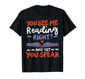 You See Me Reading Right And Yet You Speak T-Shirt - Trendy Graphic Unisex - T-Shirt, Sweatshirt, Hoodie