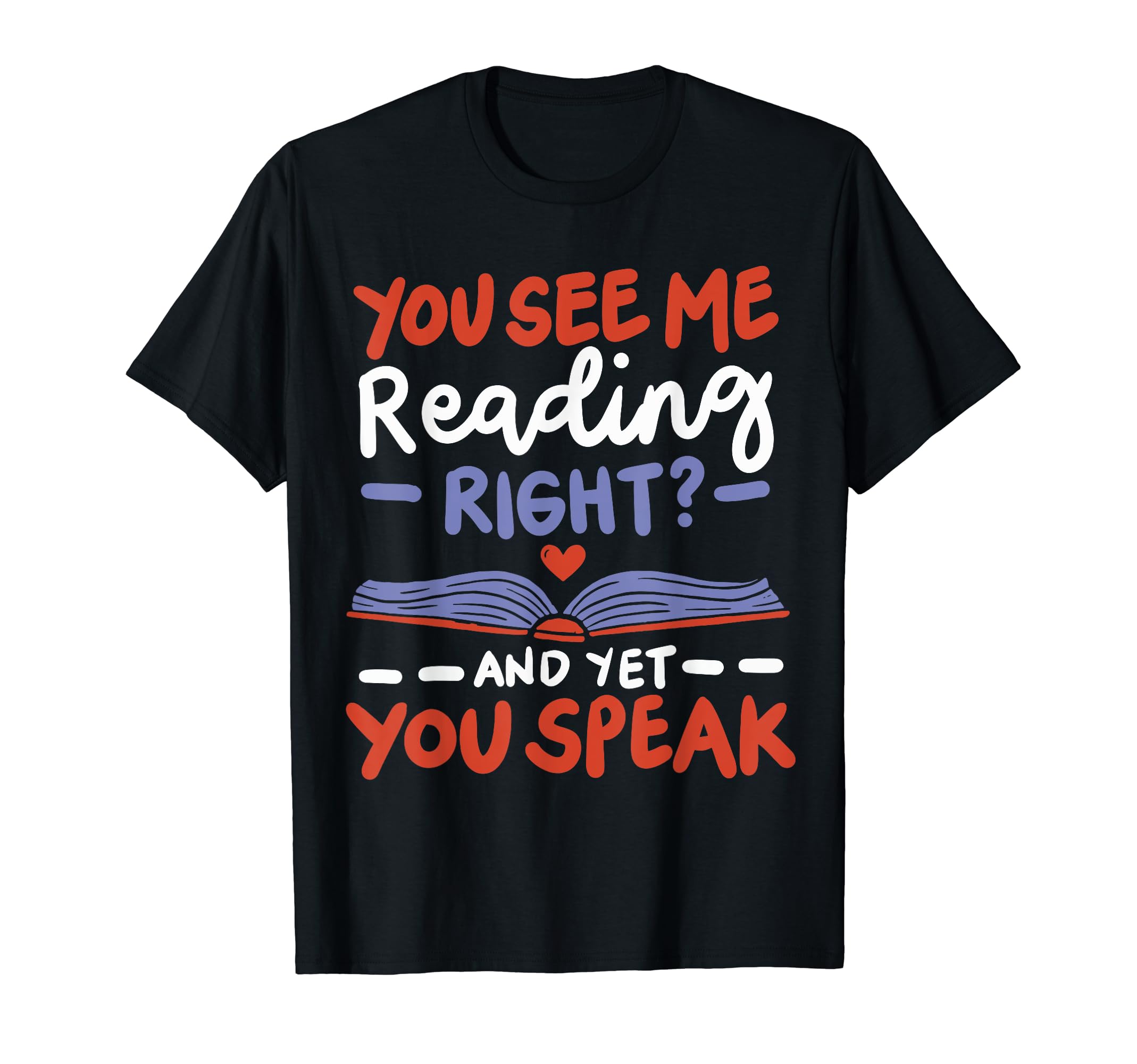 You See Me Reading Right And Yet You Speak T-Shirt - Trendy Graphic Unisex - T-Shirt, Sweatshirt, Hoodie
