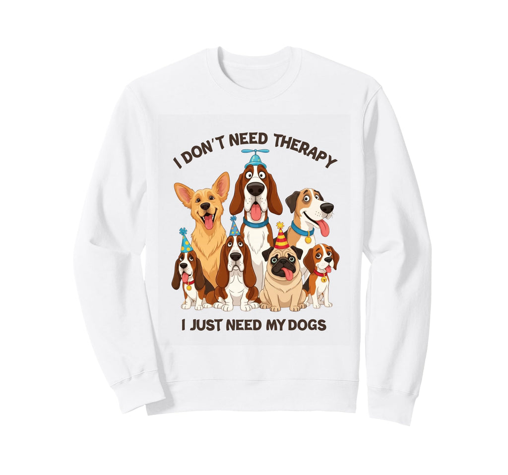 Funny Dog Lover I Dont Need Therapy Dogs Sweatshirt - Unique Graphic Unisex - T-Shirt, Sweatshirt, Hoodie