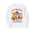 Funny Dog Lover I Dont Need Therapy Dogs Sweatshirt - Unique Graphic Unisex - T-Shirt, Sweatshirt, Hoodie