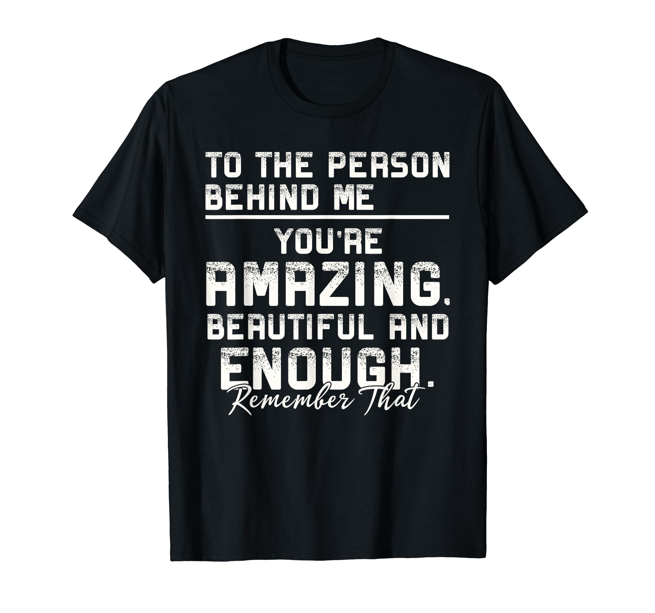 To Person Behind Me Youre Amazing T-Shirt - Graphic Print for Adults - T-Shirt, Sweatshirt, Hoodie