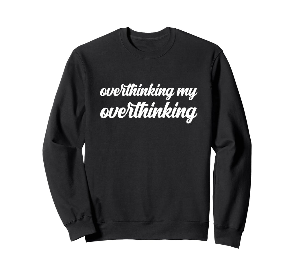 Overthinking My Overthinking Anxious Sweatshirt - Streetwear Style Unisex - T-Shirt, Sweatshirt, Hoodie
