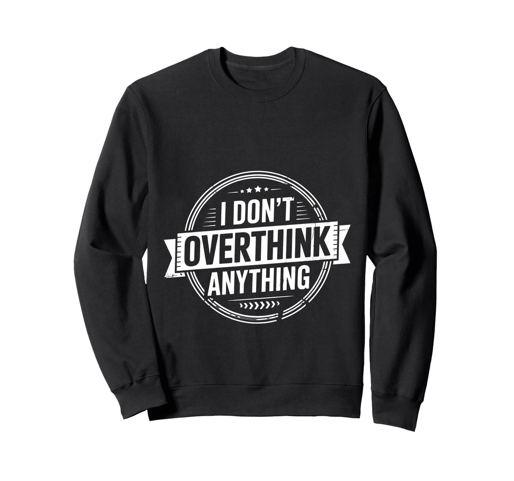 I Dont Overthink Anything Sweatshirt - Fun Novelty Design Men Women - T-Shirt, Sweatshirt, Hoodie