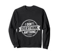 I Dont Overthink Anything Sweatshirt - Fun Novelty Design Men Women - T-Shirt, Sweatshirt, Hoodie