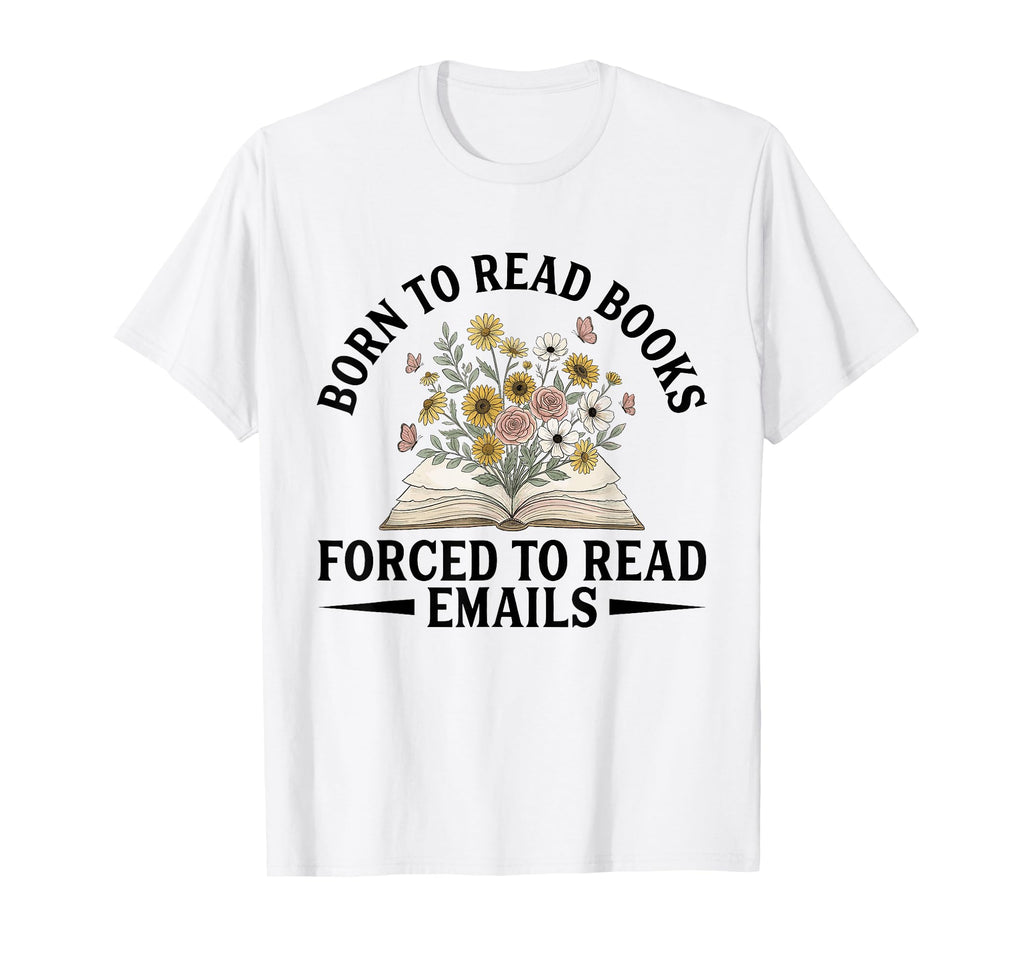 Born To Read Books Forced To Read Emails T-Shirt - Streetwear Style Unisex - T-Shirt, Sweatshirt, Hoodie