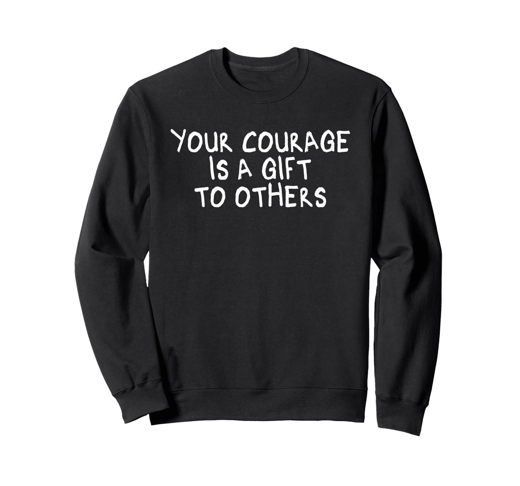 Your Courage Is To Others Sweatshirt - Novelty Apparel Men Women - T-Shirt, Sweatshirt, Hoodie