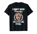 Pitbull I Dont Need Therapy Funny T-Shirt - Streetwear Style for Adults - T-Shirt, Sweatshirt, Hoodie