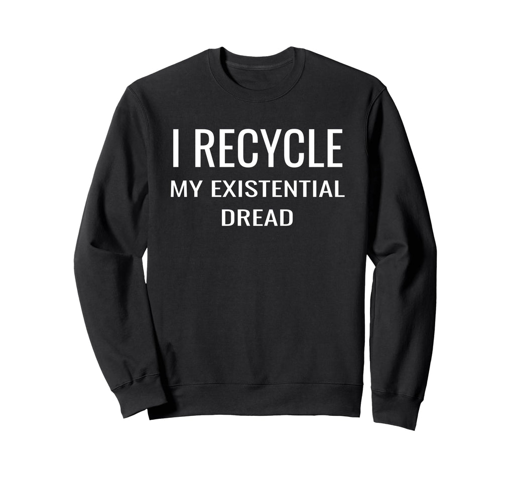 I Recycle My Existential Dread Sweatshirt - Streetwear Style for Adults - T-Shirt, Sweatshirt, Hoodie