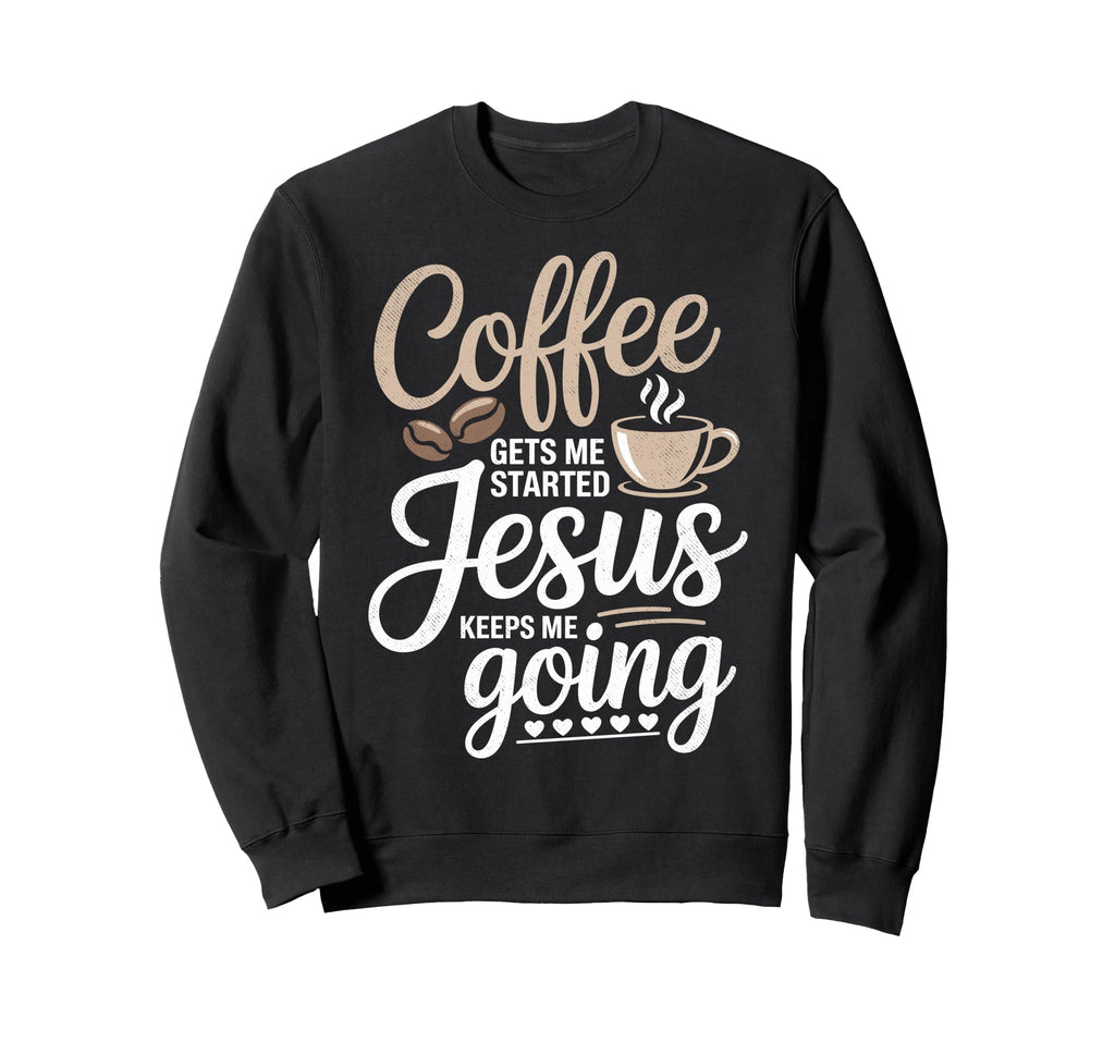 Coffee Gets Me Started Jesus Keeps Sweatshirt - Streetwear Style Men Women - T-Shirt, Sweatshirt, Hoodie