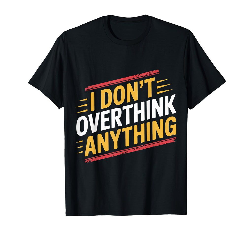 I Dont Overthink Anything Mindset Relax T-Shirt - Custom Art Print Unisex - T-Shirt, Sweatshirt, Hoodie