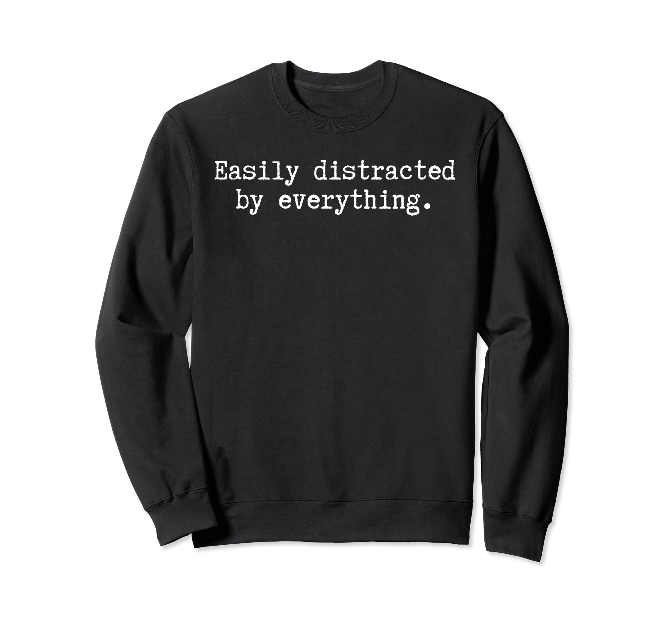 Easily Distracted Everything Sweatshirt - Casual Everyday Wear Men Women - T-Shirt, Sweatshirt, Hoodie
