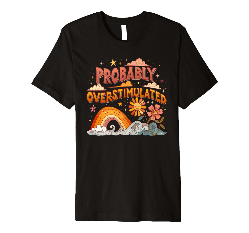 Probably Overstimulated Rainbow T-Shirt - Fun Novelty Design Unisex - T-Shirt, Sweatshirt, Hoodie