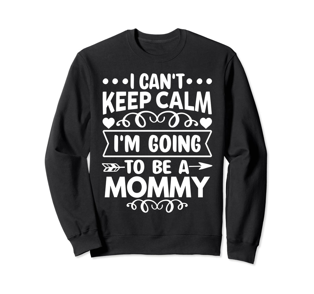 I Cant Keep Calm Im Going To Be Mommy Sweatshirt - Novelty Apparel Unisex - T-Shirt, Sweatshirt, Hoodie