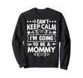 I Cant Keep Calm Im Going To Be Mommy Sweatshirt - Novelty Apparel Unisex - T-Shirt, Sweatshirt, Hoodie