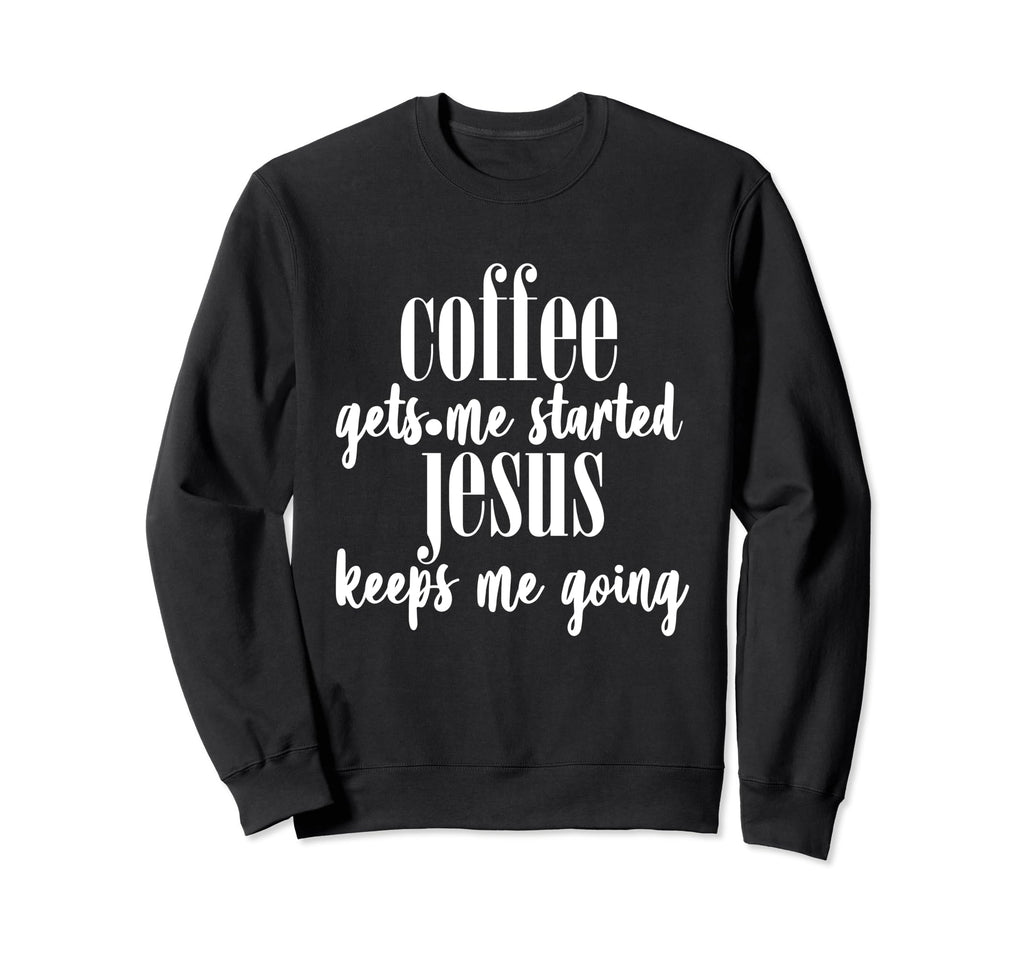 Coffee Gets Me Started Jesus Keeps Me Sweatshirt - Novelty Apparel Unisex - T-Shirt, Sweatshirt, Hoodie