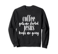 Coffee Gets Me Started Jesus Keeps Me Sweatshirt - Novelty Apparel Unisex - T-Shirt, Sweatshirt, Hoodie