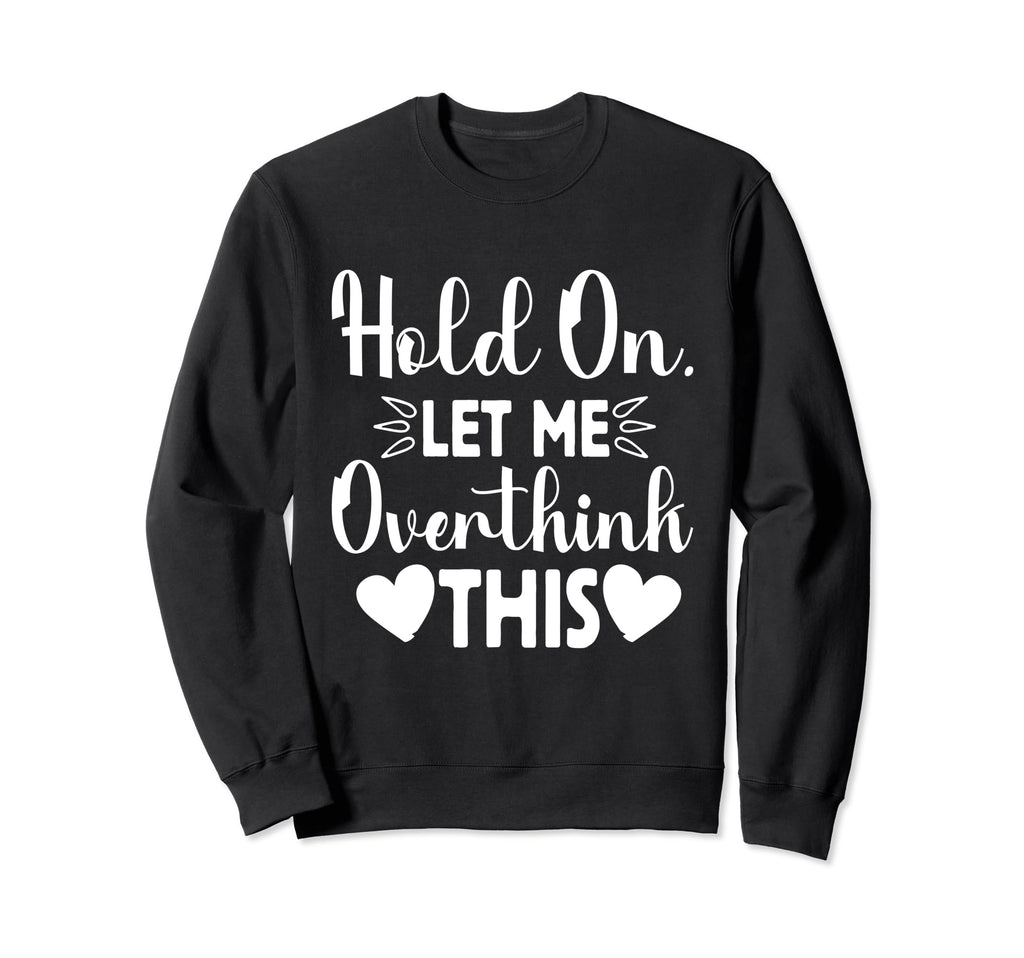 Hold Let Me Overthink This Funny Jokes Sweatshirt - Graphic Print Unisex - T-Shirt, Sweatshirt, Hoodie