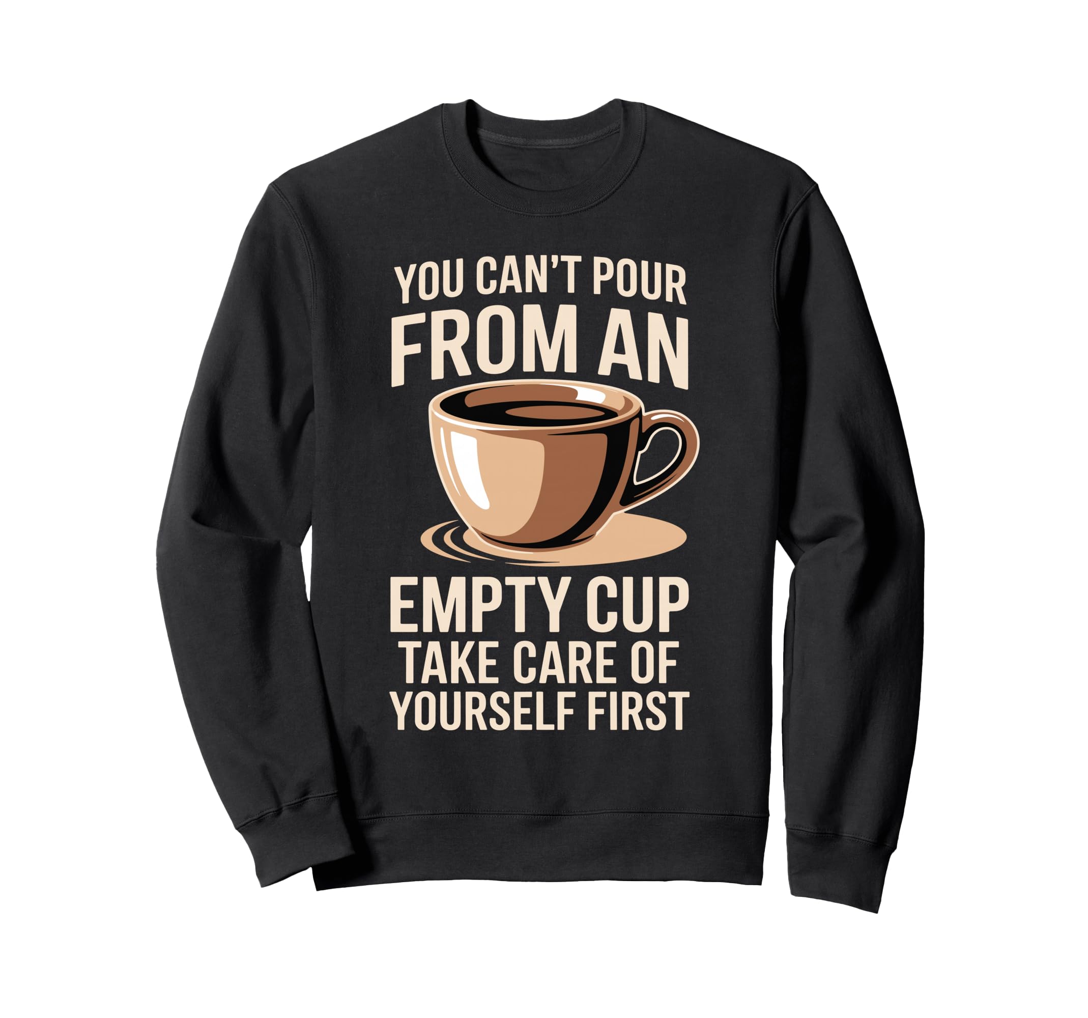 Cant Pour From Empty Cup Self Sweatshirt - Casual Everyday Wear Unisex - T-Shirt, Sweatshirt, Hoodie
