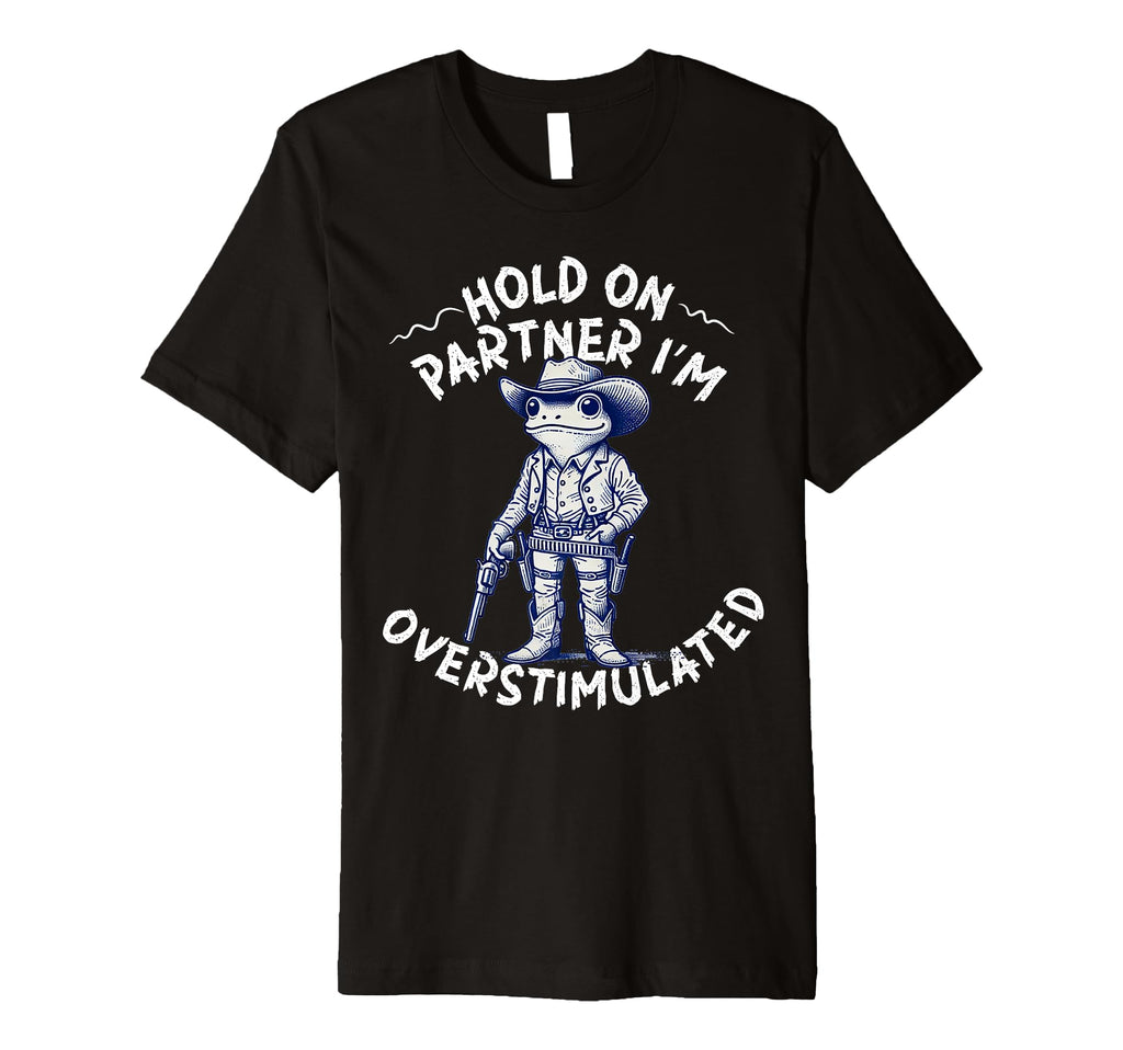 Hold Partner Im Overstimulated Cowboy Frog T-Shirt - Trendy Graphic Unisex - T-Shirt, Sweatshirt, Hoodie