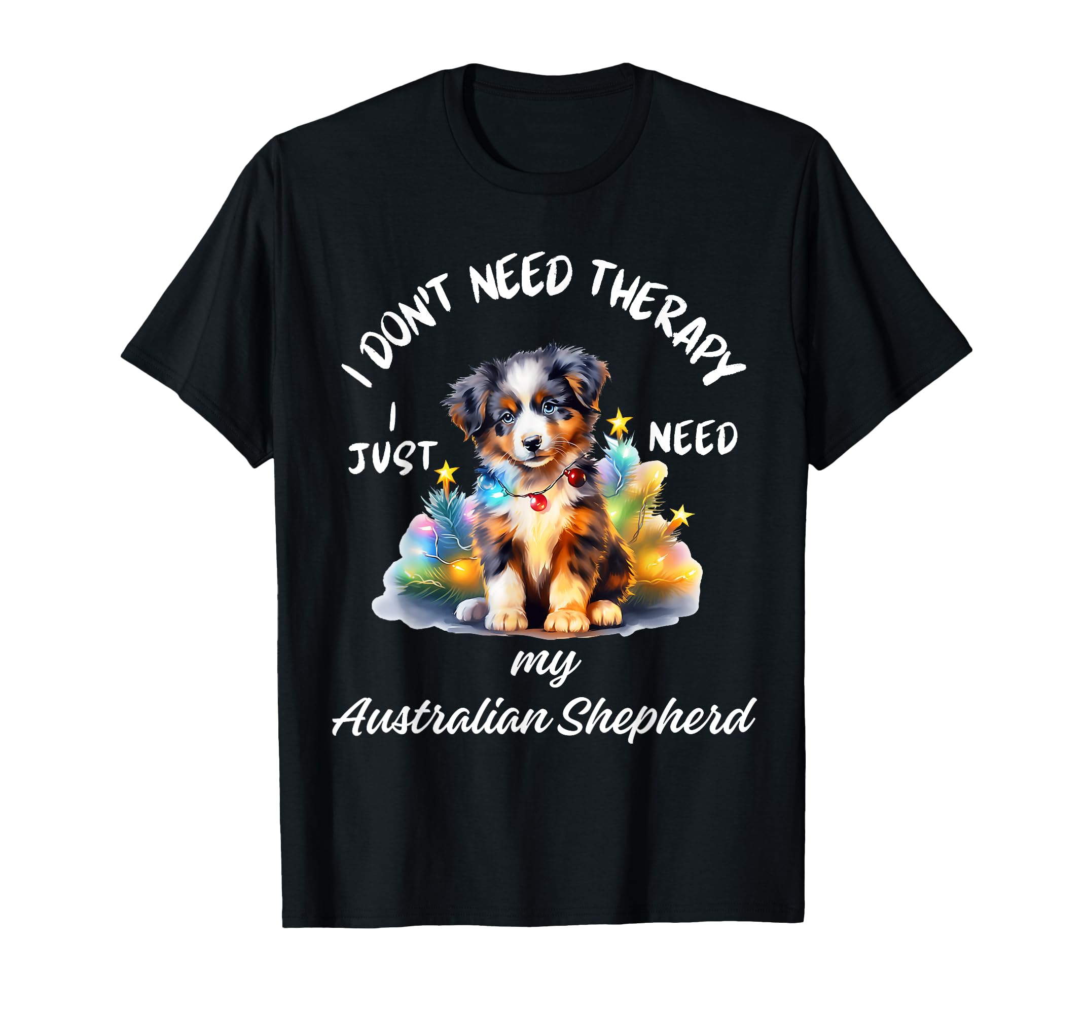 Australian Shepherd Lover I Just Need T-Shirt - Novelty Apparel Men Women - T-Shirt, Sweatshirt, Hoodie