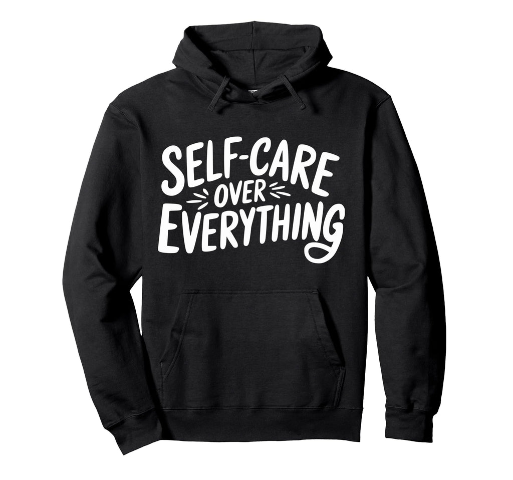 Self Care Over Everything Hoodie - Custom Art Print Men Women - T-Shirt, Sweatshirt, Hoodie