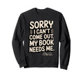 Sorry I Cant Come Out My Book Needs Me Sweatshirt - Trendy Graphic Unisex - T-Shirt, Sweatshirt, Hoodie