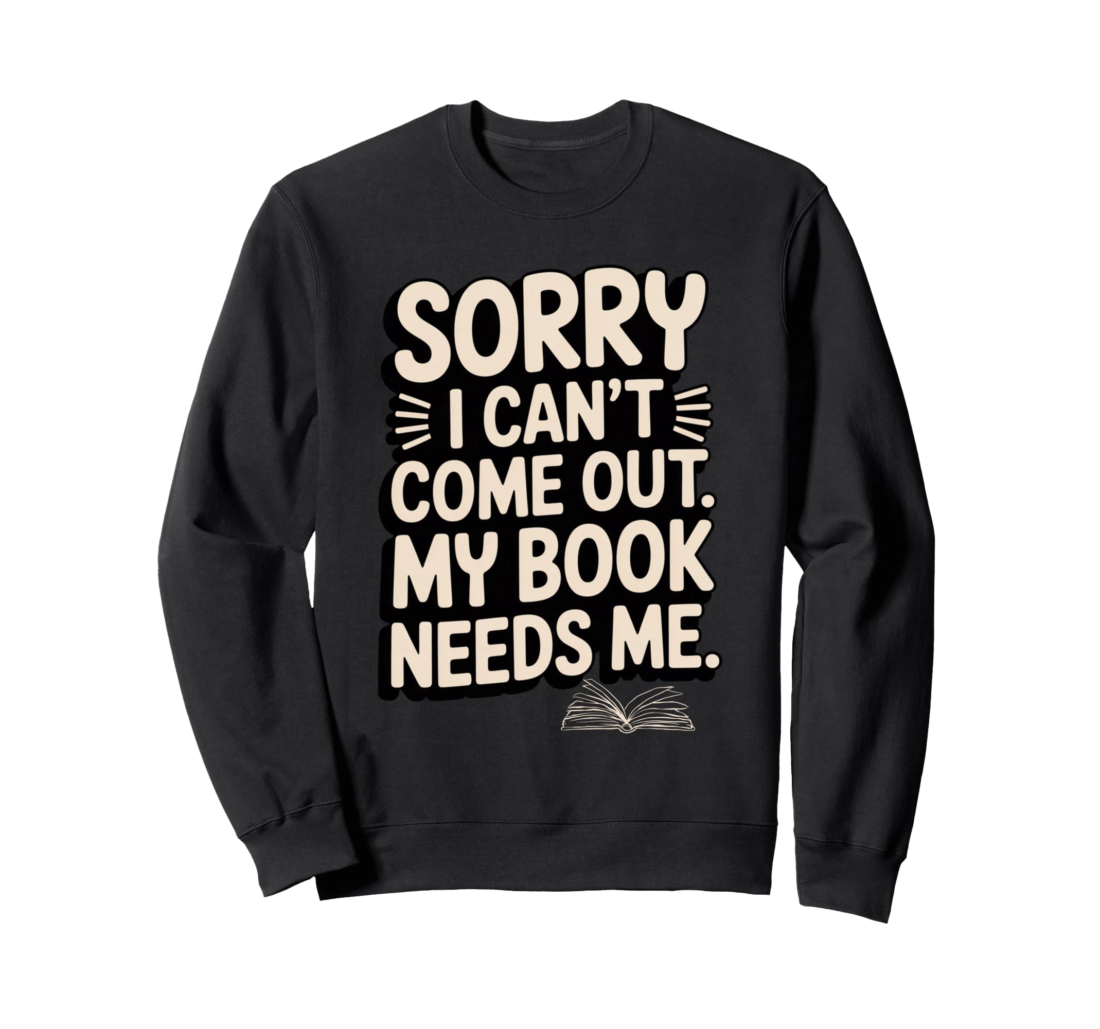 Sorry I Cant Come Out My Book Needs Me Sweatshirt - Trendy Graphic Unisex - T-Shirt, Sweatshirt, Hoodie