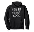 I Still Read Childrens Books Book Nerd Hoodie - Unique Graphic for Adults - T-Shirt, Sweatshirt, Hoodie