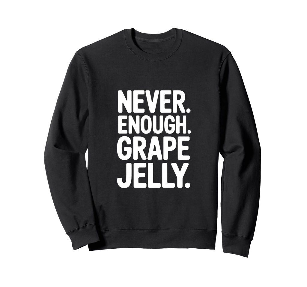 Never Enough Grape Jelly Funny Sweatshirt - Trendy Graphic for Adults - T-Shirt, Sweatshirt, Hoodie