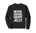 Never Enough Grape Jelly Funny Sweatshirt - Trendy Graphic for Adults - T-Shirt, Sweatshirt, Hoodie