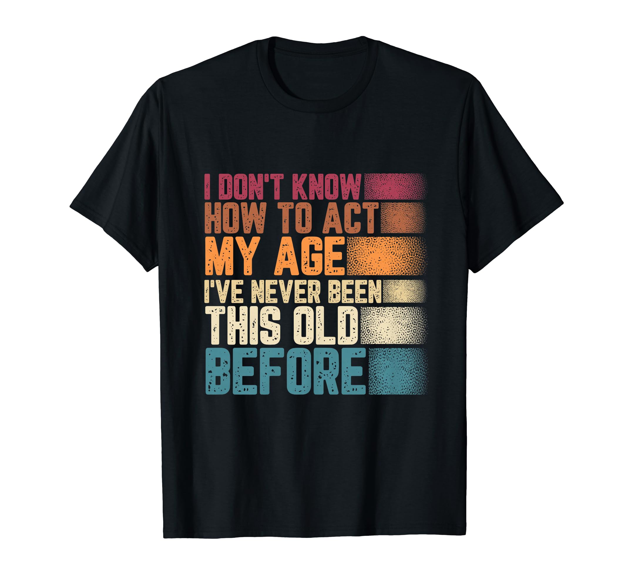 Old I Dont Know How To Act My Age T-Shirt - Fun Novelty Design Men Women - T-Shirt, Sweatshirt, Hoodie