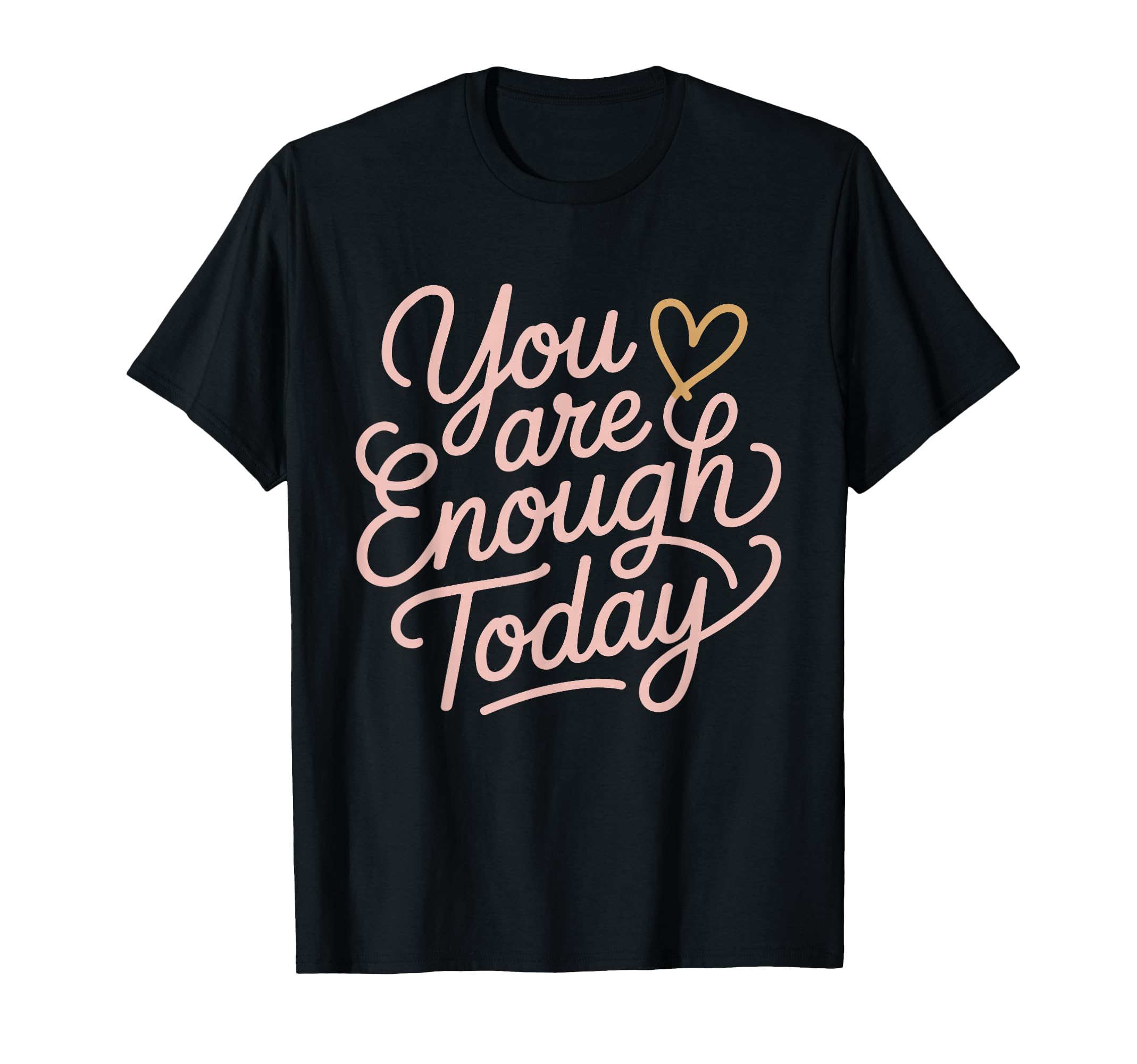 You Are Enough Today Self Love T-Shirt - Fun Novelty Design Unisex - T-Shirt, Sweatshirt, Hoodie