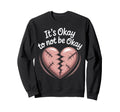 Its Okay To Not Be Okay Mental Sweatshirt - Unique Graphic for Adults - T-Shirt, Sweatshirt, Hoodie