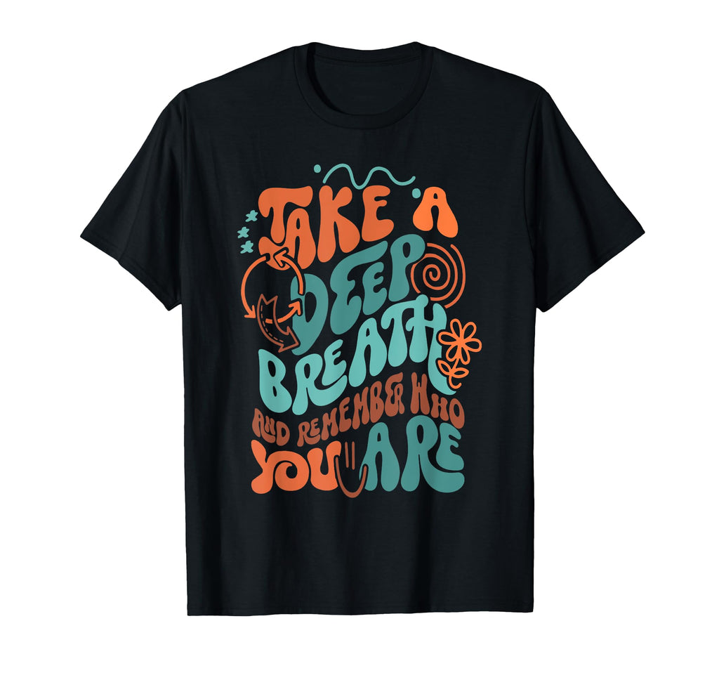 Take Deep Breath And Remember Who You Are T-Shirt - Novelty Apparel Unisex - T-Shirt, Sweatshirt, Hoodie