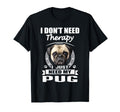 Pug I Dont Need Therapy Funny Dog T-Shirt - Novelty Apparel Men Women - T-Shirt, Sweatshirt, Hoodie