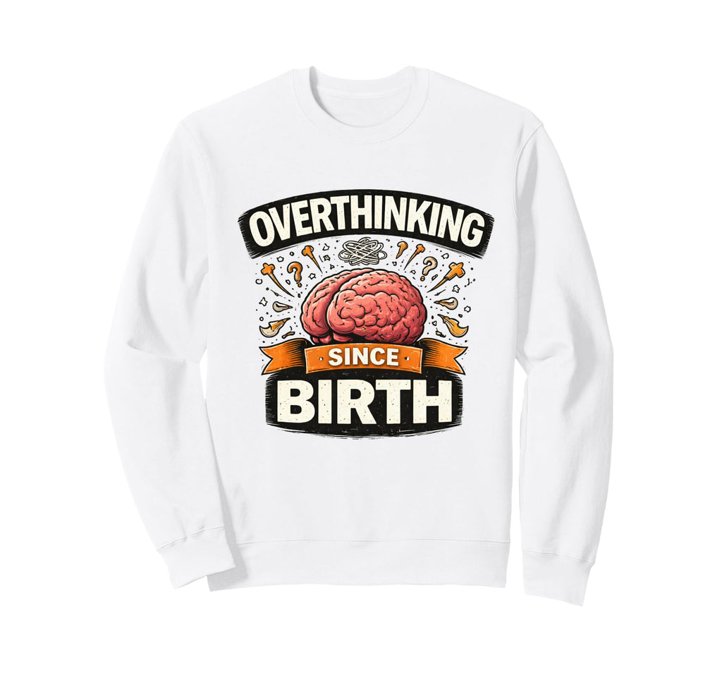 Overthinking Since Birth Funny Sweatshirt - Fun Novelty Design Unisex - T-Shirt, Sweatshirt, Hoodie
