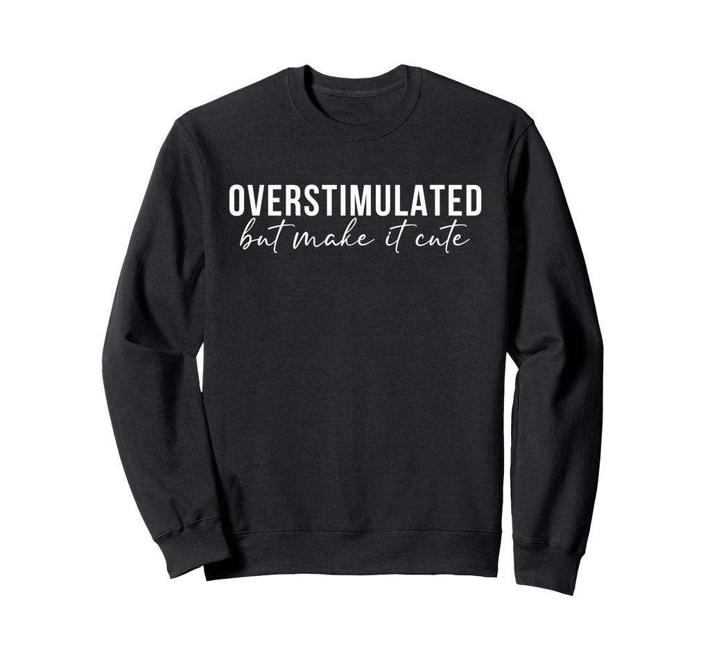 Overstimulated But Make It Funny Mom Life Sweatshirt - Graphic Print Unisex - T-Shirt, Sweatshirt, Hoodie