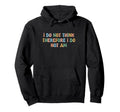 I Do Not Think Therefore I Do Not Am Hoodie - Fun Novelty Design Men Women - T-Shirt, Sweatshirt, Hoodie